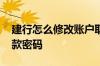 建行怎么修改账户取款密码 建行怎么修改取款密码