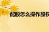 配股怎么操作股权登记 配股怎么操作