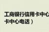 工商银行信用卡中心电话客服（工商银行信用卡中心电话）
