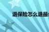 退保险怎么退最合适 退保险怎么退