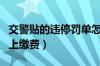 交警贴的违停罚单怎么处理（违章停车如何网上缴费）