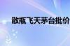 散瓶飞天茅台批价回到2300元/瓶以上