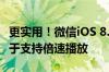 更实用！微信iOS 8.0.50正式版发布：视频终于支持倍速播放