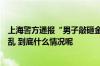 上海警方通报“男子敲砸金饰品柜台”：从外省来沪思维混乱 到底什么情况呢