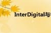 InterDigital与谷歌签署许可协议