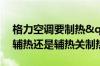格力空调要制热"辅热"是设置辅热还是辅热关制热快