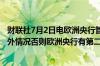 财联社7月2日电欧洲央行管委温施表示除非出现重大负面意外情况否则欧洲央行有第二次降息的空间