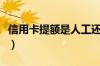 信用卡提额是人工还是系统提的（信用卡提现）