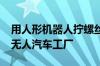 用人形机器人拧螺丝：一汽-大众将打造超级无人汽车工厂