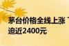 茅台价格全线上涨 飞天茅台散瓶批发参考价迫近2400元
