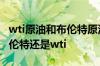 wti原油和布伦特原油的区别 国内原油是看布伦特还是wti