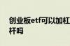 创业板etf可以加杠杆吗 创业板etf可以加杠杆吗