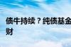 债牛持续？纯债基金业绩持续跑赢银行固收理财