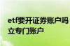 etf要开证券账户吗 交易ETF是否需要单独开立专门账户