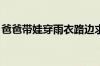 爸爸带娃穿雨衣路边求溅水 具体是什么情况！