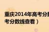 重庆2014年高考分数线多少（重庆2014年高考分数线查看）