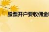 股票开户要收佣金吗 股票开户要多少岁