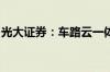 光大证券：车路云一体化发展有望进入快车道