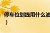 停车位划线用什么油漆（停车位划线施工价格）
