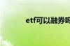 etf可以融券吗 etf可以融券吗