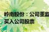 岭南股份：公司董监高在股价异常波动期间未买入公司股票