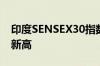 印度SENSEX30指数站上80000点 续创历史新高