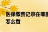 医保缴费记录在哪里查询 职工医保缴费记录怎么看