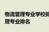 物流管理专业学校排名-2020-2021年物流管理专业排名