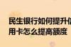 民生银行如何提升信用卡额度 民生银行的信用卡怎么提高额度