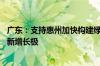 广东：支持惠州加快构建绿色低碳产业体系 打造高质量发展新增长极