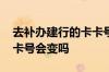 去补办建行的卡卡号会变吗 补办建行银行卡卡号会变吗