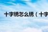 十字绣怎么绣（十字绣基本绣法有哪几种）