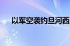 以军空袭约旦河西岸努尔沙姆斯难民营
