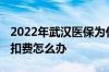 2022年武汉医保为什么还没扣 灵活就业没有扣费怎么办