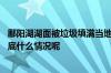 鄱阳湖湖面被垃圾填满当地回应：雨大无法作业雨后清理 到底什么情况呢