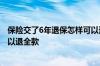 保险交了6年退保怎样可以退全款 保险交了10年退保怎样可以退全款
