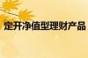 定开净值型理财产品 定开净值型是什么意思