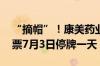 “摘帽”！康美药业走出百亿造假案风波 股票7月3日停牌一天