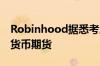 Robinhood据悉考虑在美国和欧洲推出加密货币期货