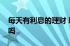 每天有利息的理财 理财和基金每天都有利息吗