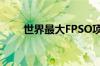 世界最大FPSO项目艏总段顺利出坞