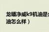 龙蟠净威k9机油是合成机油吗（龙蟠净威机油怎么样）