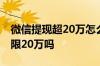 微信提现超20万怎么提升额度 微信提现一年限20万吗