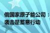 俄国家原子能公司：乌军对扎波罗热核电站的袭击是蓄意行动