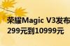荣耀Magic V3发布会 5大新品价格汇总：从299元到10999元