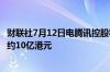财联社7月12日电腾讯控股称7月12日回购254万股股份耗资约10亿港元