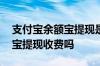 支付宝余额宝提现是否要手续费 支付宝余额宝提现收费吗