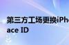 第三方工场更换iPhone 13屏幕可能会失去Face ID
