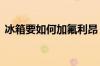 冰箱要如何加氟利昂 冰箱加氟利昂步骤介绍