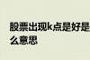 股票出现k点是好是坏 股票提示出现k点是什么意思